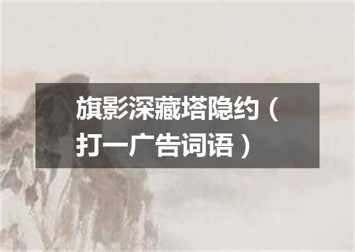 旗影深藏塔隐约（打一广告词语）