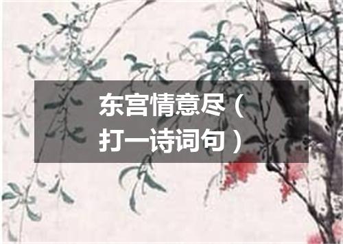 东宫情意尽（打一诗词句）