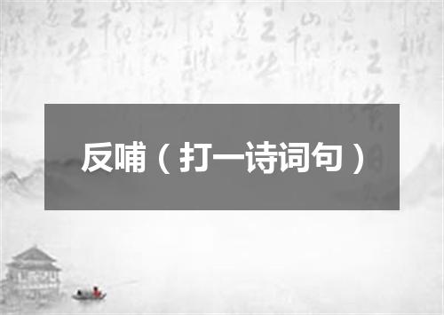 反哺（打一诗词句）