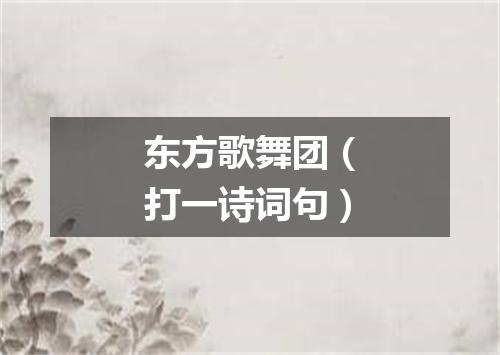 东方歌舞团（打一诗词句）