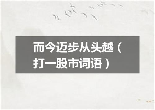 而今迈步从头越（打一股市词语）