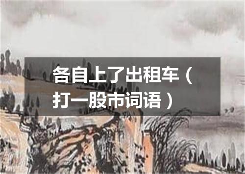 各自上了出租车（打一股市词语）