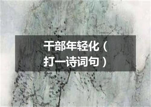 干部年轻化（打一诗词句）