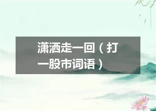 潇洒走一回（打一股市词语）