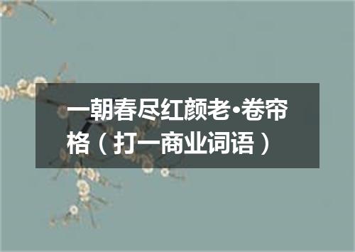 一朝春尽红颜老·卷帘格（打一商业词语）