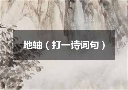 地轴（打一诗词句）