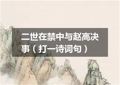 二世在禁中与赵高决事（打一诗词句）