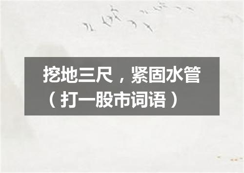 挖地三尺，紧固水管（打一股市词语）