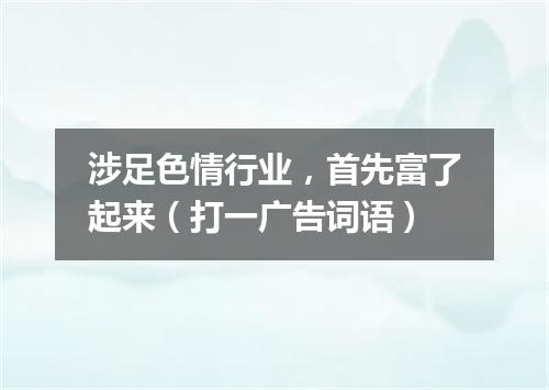 涉足色情行业，首先富了起来（打一广告词语）