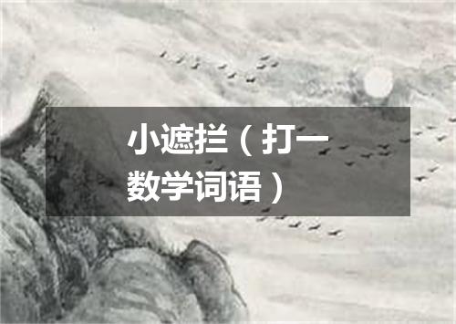小遮拦（打一数学词语）