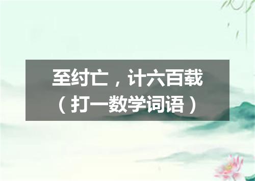 至纣亡，计六百载（打一数学词语）