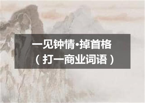 一见钟情·掉首格（打一商业词语）