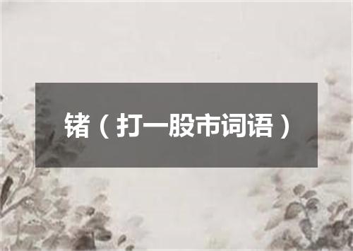 锗（打一股市词语）
