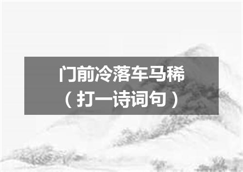 门前冷落车马稀（打一诗词句）
