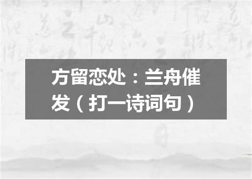 方留恋处：兰舟催发（打一诗词句）