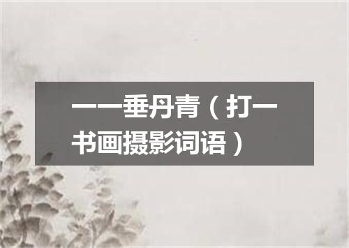 一一垂丹青（打一书画摄影词语）