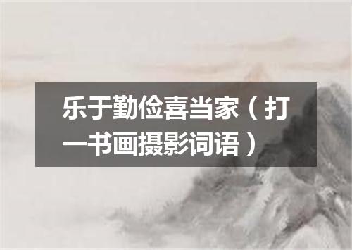 乐于勤俭喜当家（打一书画摄影词语）