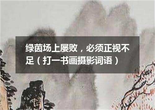 绿茵场上屡败，必须正视不足（打一书画摄影词语）