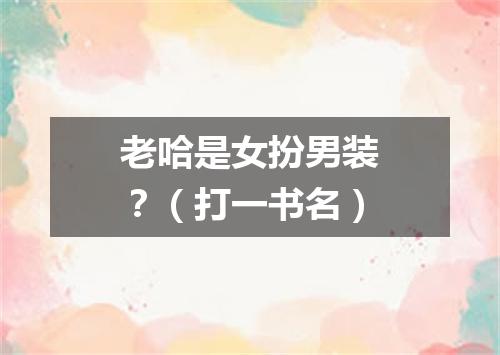 老哈是女扮男装？（打一书名）