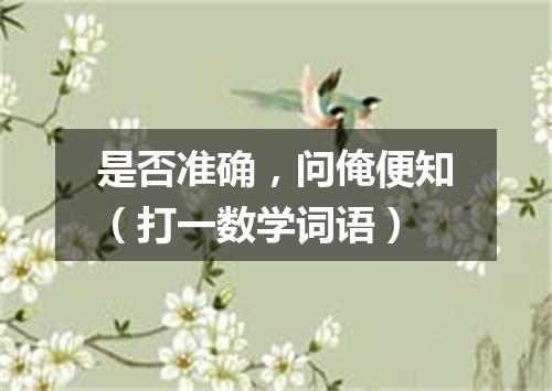 是否准确，问俺便知（打一数学词语）