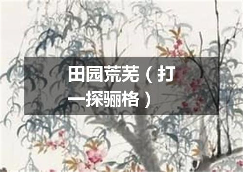 田园荒芜（打一探骊格）
