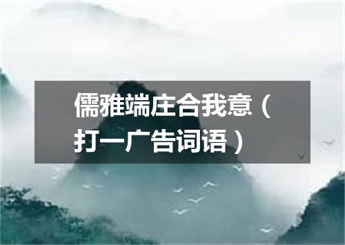 儒雅端庄合我意（打一广告词语）