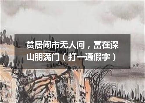 贫居闹市无人问，富在深山朋满门（打一通假字）