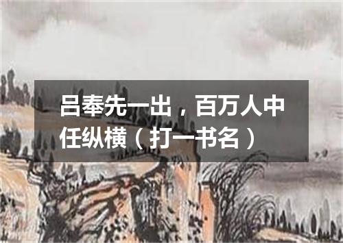 吕奉先一出，百万人中任纵横（打一书名）
