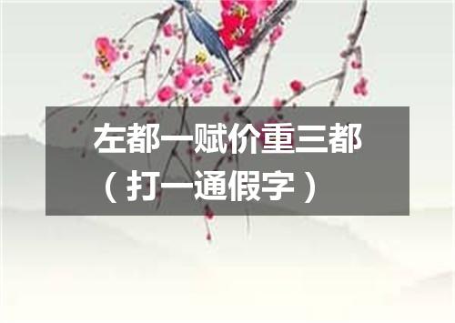 左都一赋价重三都（打一通假字）