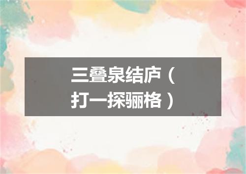 三叠泉结庐（打一探骊格）