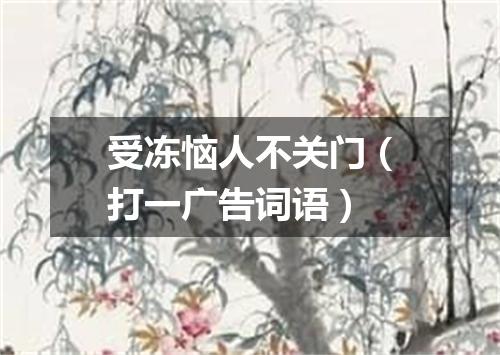 受冻恼人不关门（打一广告词语）