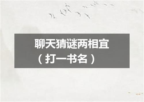 聊天猜谜两相宜（打一书名）