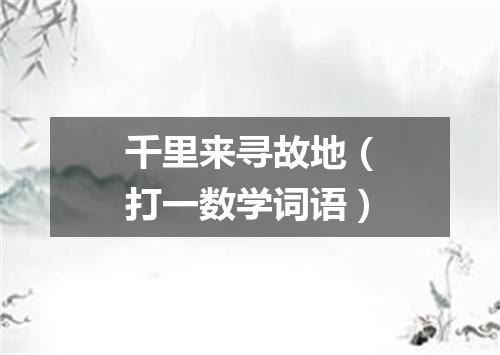 千里来寻故地（打一数学词语）
