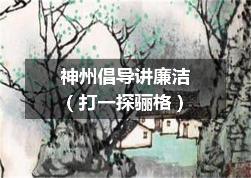 神州倡导讲廉洁（打一探骊格）