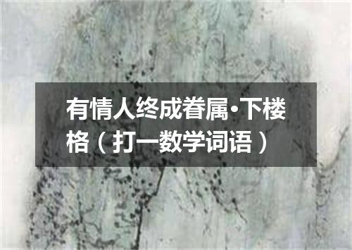 有情人终成眷属·下楼格（打一数学词语）