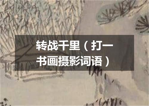 转战千里（打一书画摄影词语）