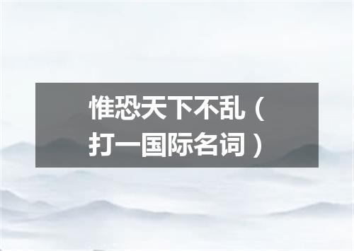 惟恐天下不乱（打一国际名词）