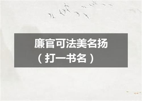 廉官可法美名扬（打一书名）