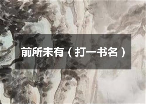 前所未有（打一书名）