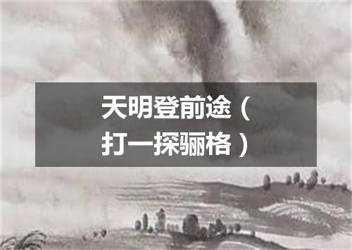 天明登前途（打一探骊格）