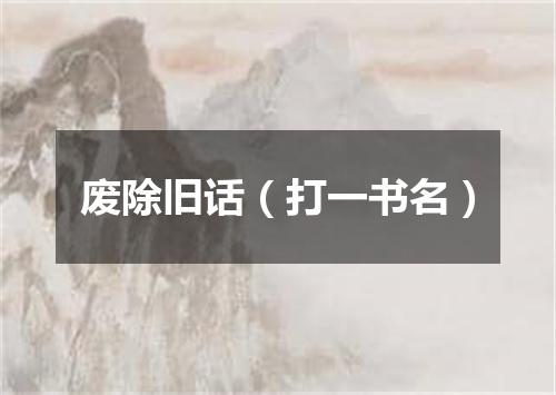 废除旧话（打一书名）
