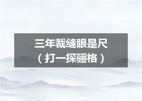 三年裁缝眼是尺（打一探骊格）