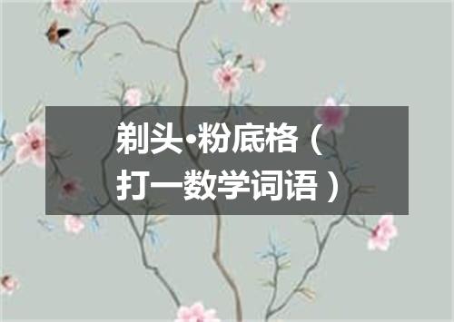 剃头·粉底格（打一数学词语）