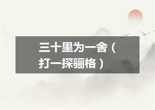 三十里为一舍（打一探骊格）
