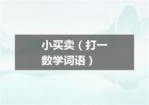 小买卖（打一数学词语）