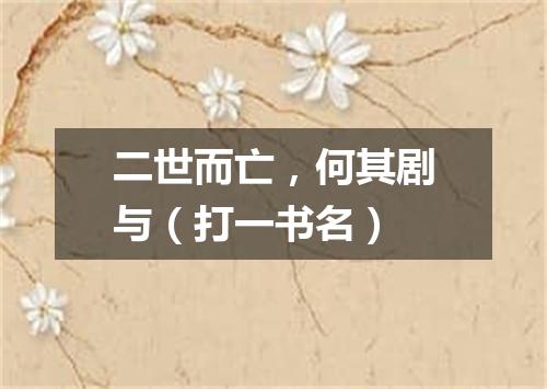 二世而亡，何其剧与（打一书名）