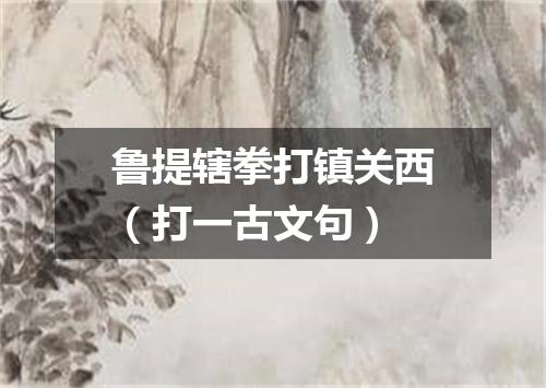鲁提辖拳打镇关西（打一古文句）