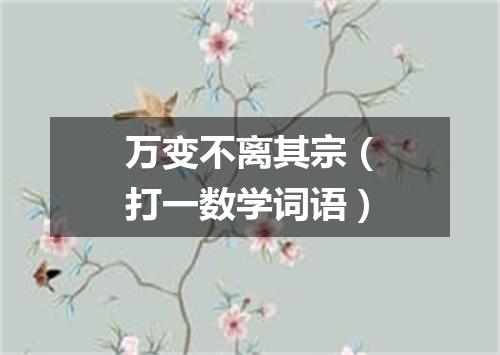 万变不离其宗（打一数学词语）
