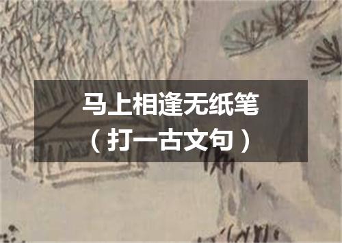 马上相逢无纸笔（打一古文句）