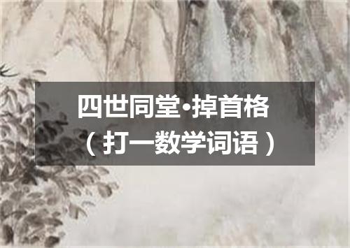 四世同堂·掉首格（打一数学词语）